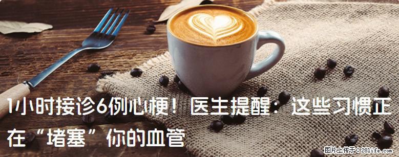 1小时接诊6例心梗!医生提醒:这些习惯正在“堵塞”你的血管 - 大庆生活资讯 - 大庆28生活网 dq.28life.net